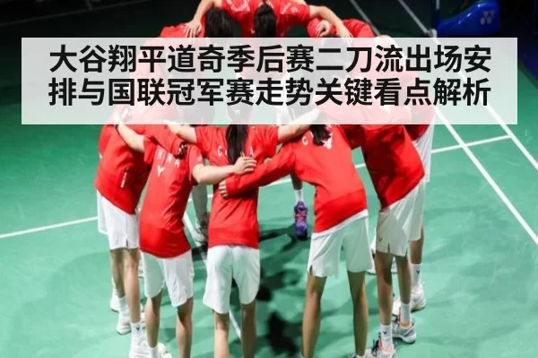 大谷翔平道奇季后赛二刀流出场安排与国联冠军赛走势关键看点解析